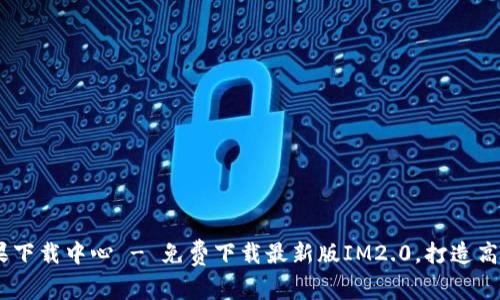 IM2.0 苹果下载中心 - 免费下载最新版IM2.0，打造高效沟通方式