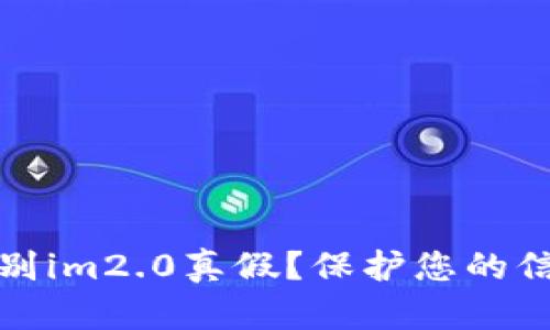 如何辨别im2.0真假？保护您的信息安全