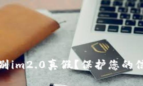 如何辨别im2.0真假？保护您的信息安全