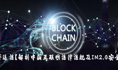 IM2.0是否违法？解析中国互联网法律法规及IM2.0安全保障措施