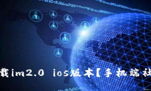 如何下载im2.0 ios版本？手机端社交必备