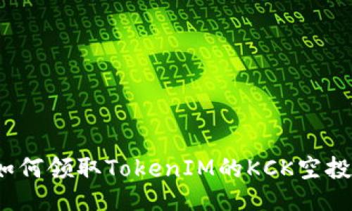 如何领取TokenIM的KCK空投？